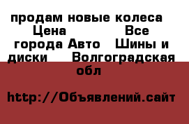 продам новые колеса › Цена ­ 11 000 - Все города Авто » Шины и диски   . Волгоградская обл.